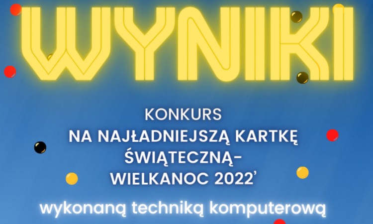 Wyniki konkursu na najładniejszą kartkę świąteczną- WIELKANOC 2022 wykonaną techniką komputerową